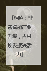 桐庐：非遗赋能产业升级，古村焕发振兴活力