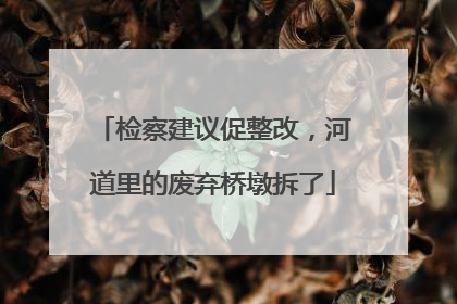 检察建议促整改，河道里的废弃桥墩拆了