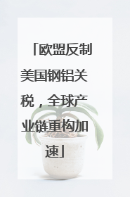 欧盟反制美国钢铝关税，全球产业链重构加速