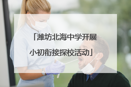 潍坊北海中学开展小初衔接探校活动