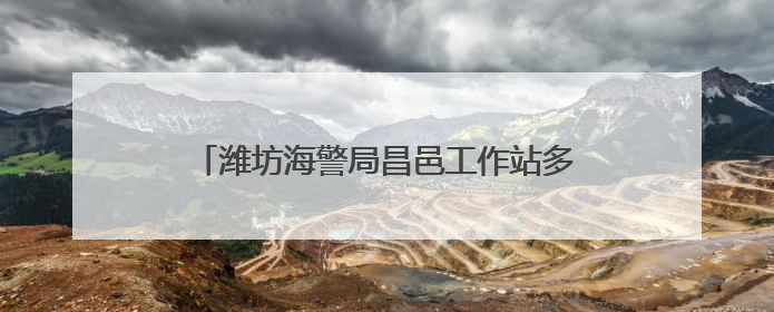 潍坊海警局昌邑工作站多措并举开展普法宣传活动