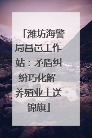 潍坊海警局昌邑工作站：矛盾纠纷巧化解 养殖业主送锦旗