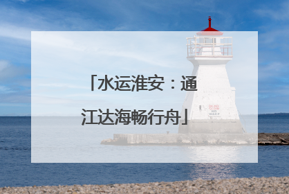 水运淮安：通江达海畅行舟