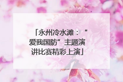 永州冷水滩：“爱我国防”主题演讲比赛精彩上演