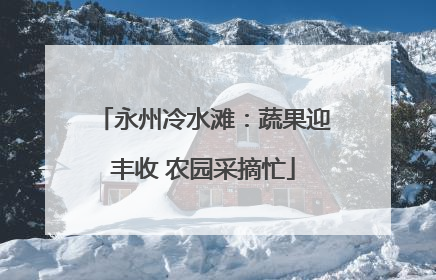 永州冷水滩：蔬果迎丰收 农园采摘忙