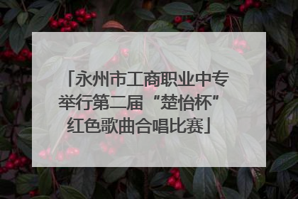 永州市工商职业中专举行第二届“楚怡杯”红色歌曲合唱比赛