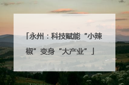 永州：科技赋能“小辣椒”变身“大产业”