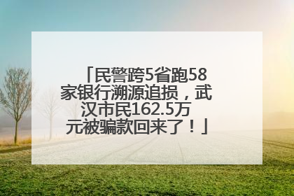 民警跨5省跑58家银行溯源追损，武汉市民162.5万元被骗款回来了！