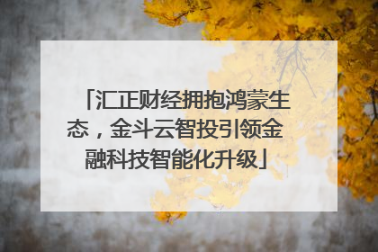 汇正财经拥抱鸿蒙生态，金斗云智投引领金融科技智能化升级