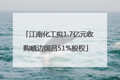江南化工拟1.7亿元收购峨边国昌51%股权