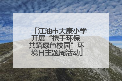 江油市大康小学开展“携手环保 共筑绿色校园”环境日主题周活动