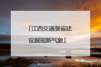 江西交通强省建设展现新气象