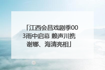 江西会昌戏剧季003雨中启幕 赖声川携谢娜、海清亮相