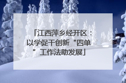 江西萍乡经开区：以学促干创新“四单”工作法助发展