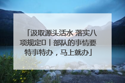 汲取源头活水 落实八项规定⑪丨部队的事情要特事特办，马上就办