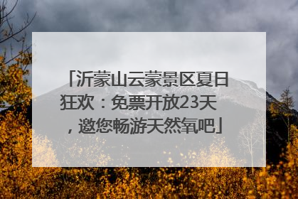 沂蒙山云蒙景区夏日狂欢：免票开放23天，邀您畅游天然氧吧