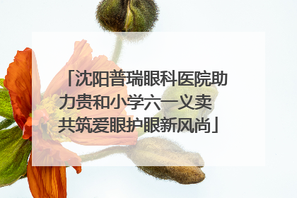 沈阳普瑞眼科医院助力贵和小学六一义卖 共筑爱眼护眼新风尚