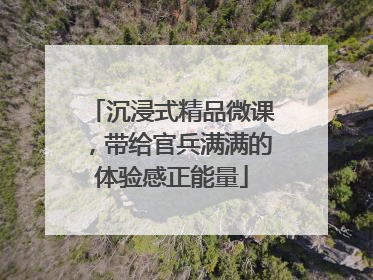 沉浸式精品微课，带给官兵满满的体验感正能量