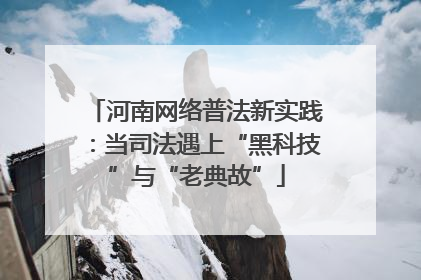 河南网络普法新实践：当司法遇上“黑科技”与“老典故”