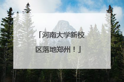 河南大学新校区落地郑州！