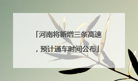 河南将新增三条高速，预计通车时间公布