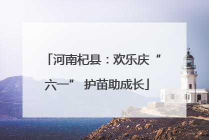河南杞县：欢乐庆“六一” 护苗助成长
