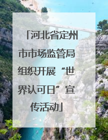 河北省定州市市场监管局组织开展“世界认可日”宣传活动