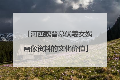 河西魏晋墓伏羲女娲画像资料的文化价值
