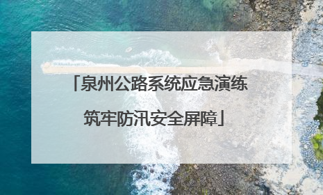 泉州公路系统应急演练 筑牢防汛安全屏障