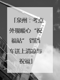 泉州：考点外现暖心“祝福站” 铛铛车送上清凉与祝福
