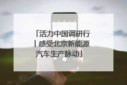 活力中国调研行丨感受北京新能源汽车生产脉动