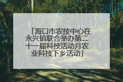 海口市农技中心在永兴镇联合举办第二十一届科技活动月农业科技下乡活动