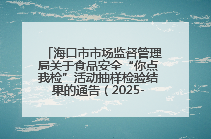 海口市市场监督管理局关于食品安全“你点我检”活动抽样检验结果的通告（2025-001期）