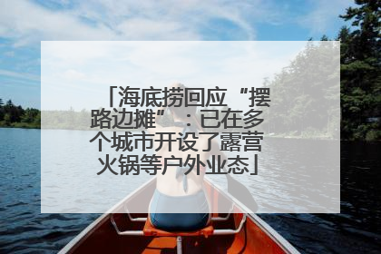 海底捞回应“摆路边摊”：已在多个城市开设了露营火锅等户外业态