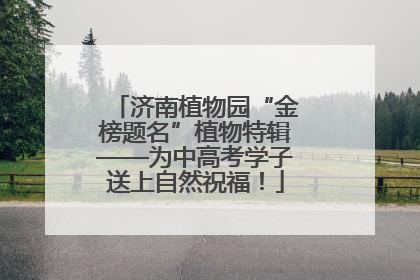 济南植物园“金榜题名”植物特辑——为中高考学子送上自然祝福！