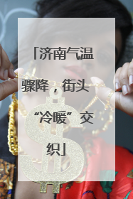 济南气温骤降，街头“冷暖”交织