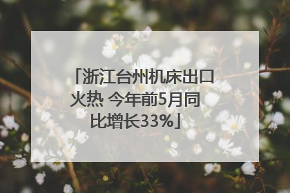 浙江台州机床出口火热 今年前5月同比增长33%