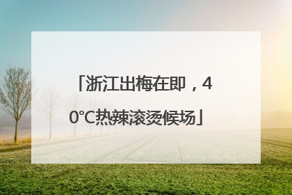 浙江出梅在即，40℃热辣滚烫候场