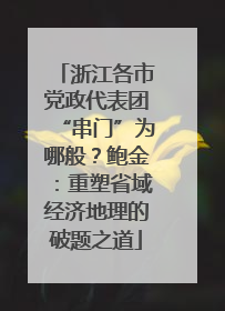 浙江各市党政代表团“串门”为哪般？鲍金：重塑省域经济地理的破题之道