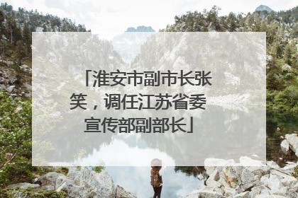 淮安市副市长张笑，调任江苏省委宣传部副部长