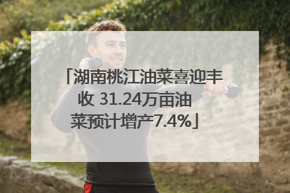 湖南桃江油菜喜迎丰收 31.24万亩油菜预计增产7.4%