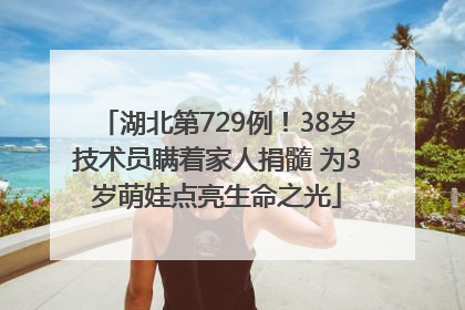 湖北第729例！38岁技术员瞒着家人捐髓 为3岁萌娃点亮生命之光