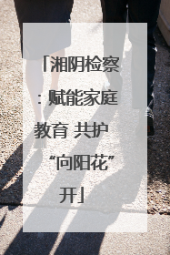 湘阴检察：赋能家庭教育 共护“向阳花”开