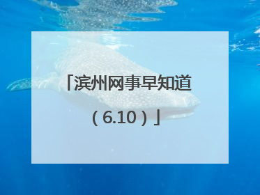 滨州网事早知道（6.10）