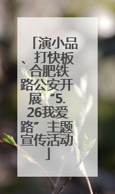 演小品、打快板 合肥铁路公安开展“5.26我爱路”主题宣传活动