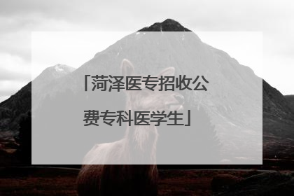 菏泽医专招收公费专科医学生