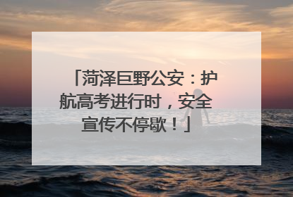 菏泽巨野公安：护航高考进行时，安全宣传不停歇！
