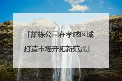 耀栋公司在孝感区域打造市场开拓新范式