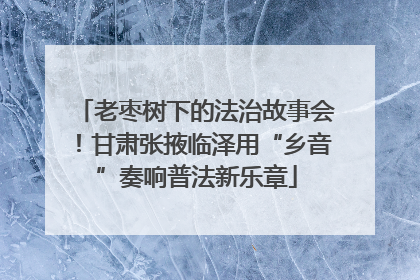 老枣树下的法治故事会！甘肃张掖临泽用“乡音”奏响普法新乐章