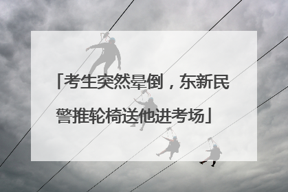 考生突然晕倒，东新民警推轮椅送他进考场